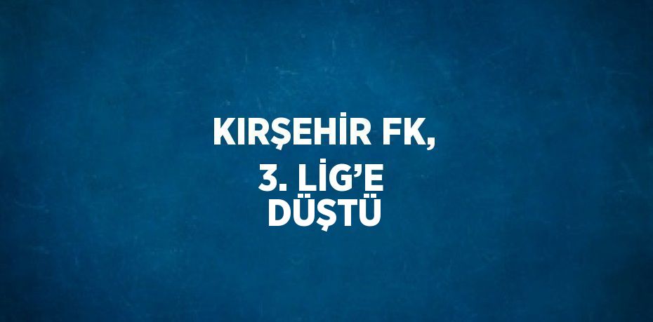 KIRŞEHİR FK, 3. LİG’E DÜŞTÜ