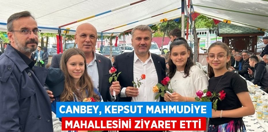 CANBEY, KEPSUT MAHMUDİYE MAHALLESİNİ ZİYARET ETTİ