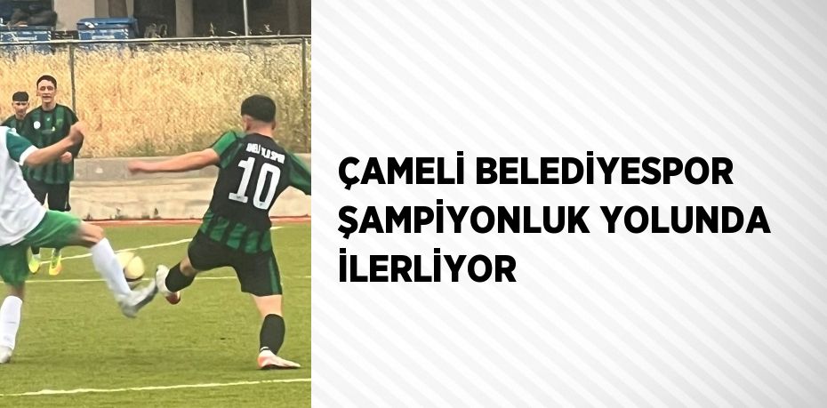 ÇAMELİ BELEDİYESPOR ŞAMPİYONLUK YOLUNDA İLERLİYOR