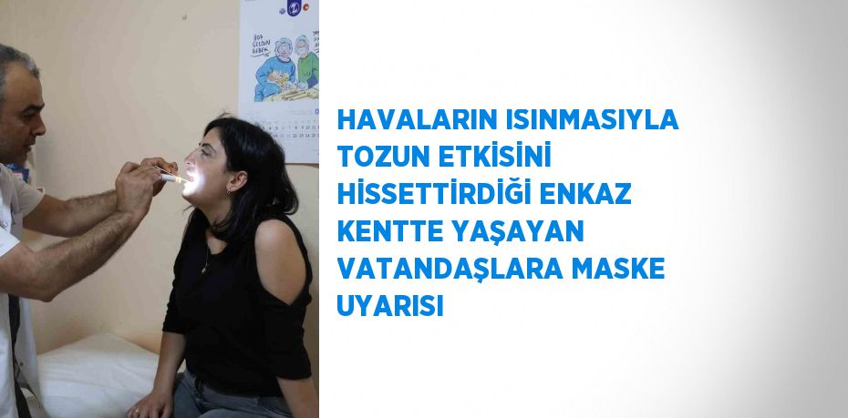 HAVALARIN ISINMASIYLA TOZUN ETKİSİNİ HİSSETTİRDİĞİ ENKAZ KENTTE YAŞAYAN VATANDAŞLARA MASKE UYARISI