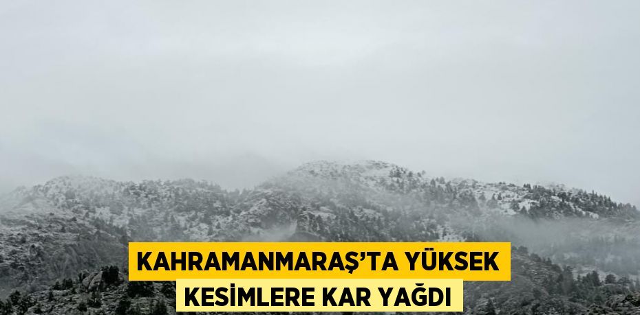 KAHRAMANMARAŞ’TA YÜKSEK KESİMLERE KAR YAĞDI