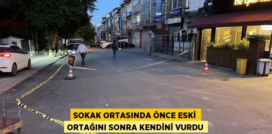 SOKAK ORTASINDA ÖNCE ESKİ ORTAĞINI SONRA KENDİNİ VURDU