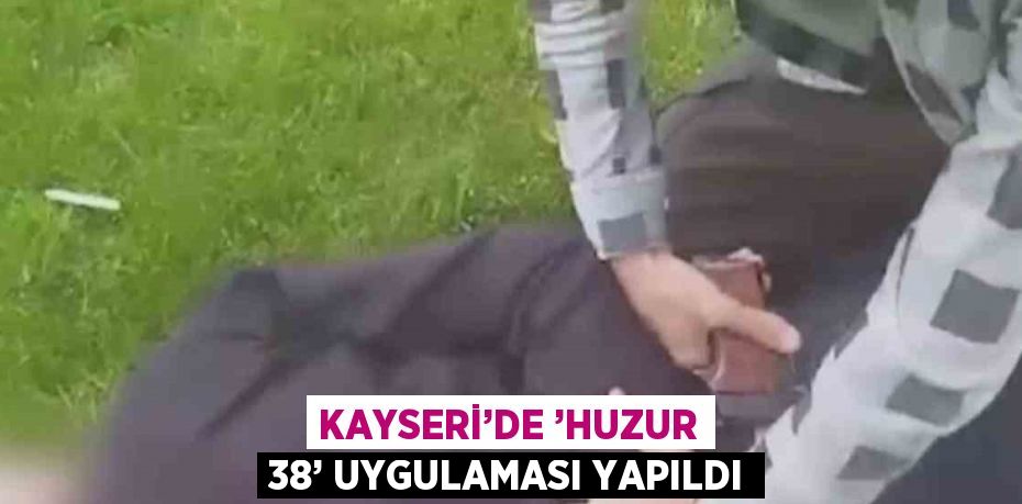 KAYSERİ’DE ’HUZUR 38’ UYGULAMASI YAPILDI