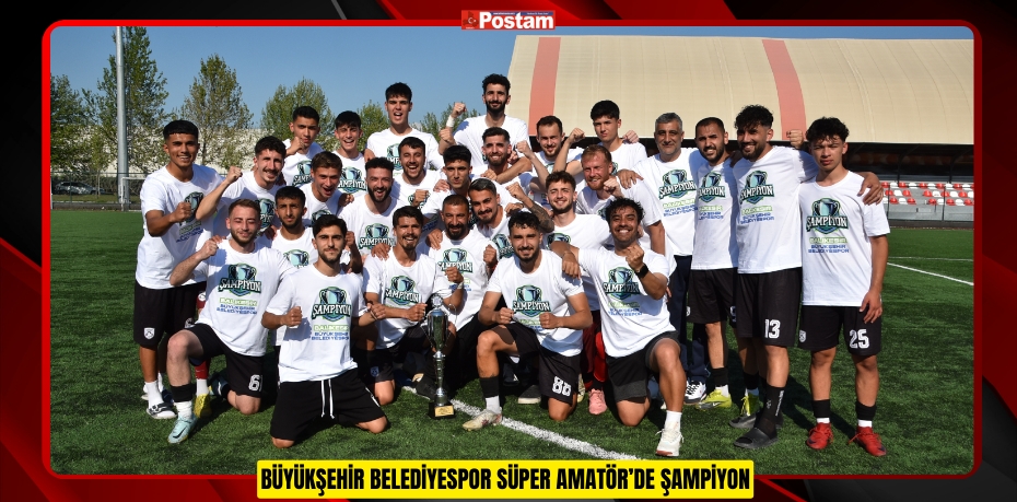 BÜYÜKŞEHİR BELEDİYESPOR SÜPER AMATÖR’DE ŞAMPİYON
