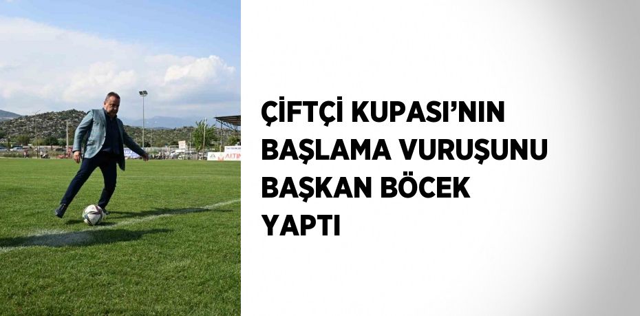 ÇİFTÇİ KUPASI’NIN BAŞLAMA VURUŞUNU BAŞKAN BÖCEK YAPTI