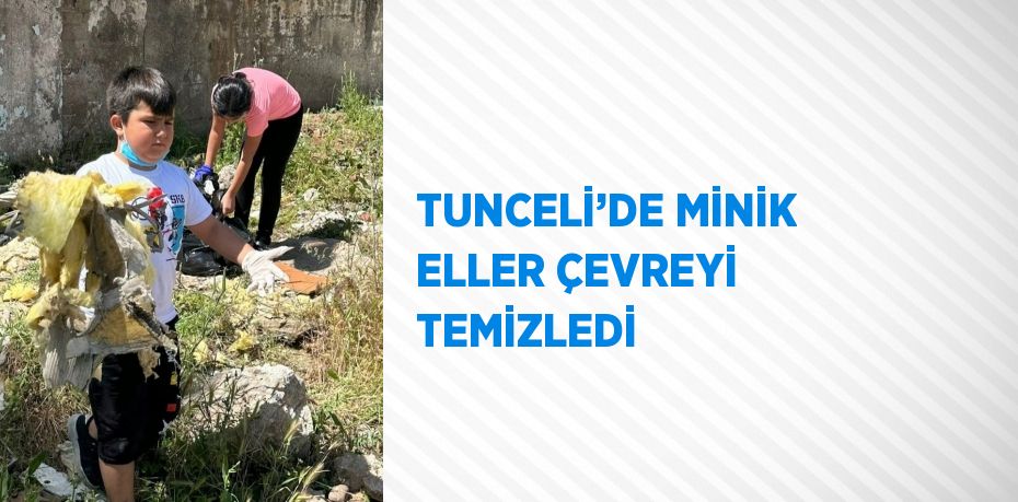 TUNCELİ’DE MİNİK ELLER ÇEVREYİ TEMİZLEDİ