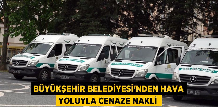 Büyükşehir Belediyesi’nden hava yoluyla cenaze nakli