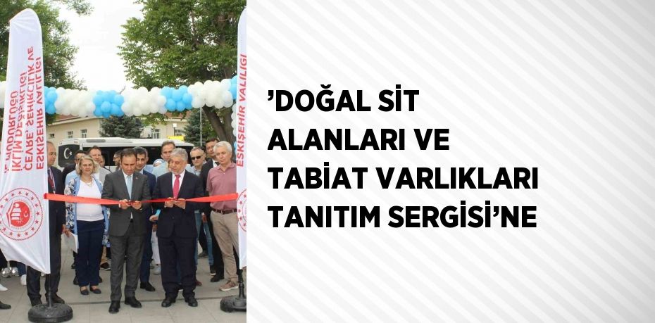 ’DOĞAL SİT ALANLARI VE TABİAT VARLIKLARI TANITIM SERGİSİ’NE