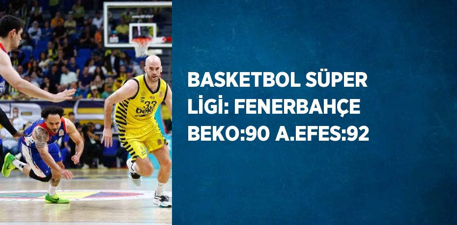 BASKETBOL SÜPER LİGİ: FENERBAHÇE BEKO:90 A.EFES:92