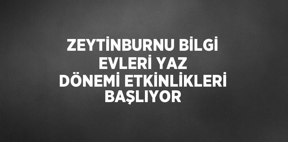 ZEYTİNBURNU BİLGİ EVLERİ YAZ DÖNEMİ ETKİNLİKLERİ BAŞLIYOR