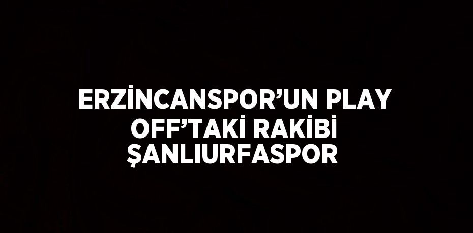 ERZİNCANSPOR’UN PLAY OFF’TAKİ RAKİBİ ŞANLIURFASPOR