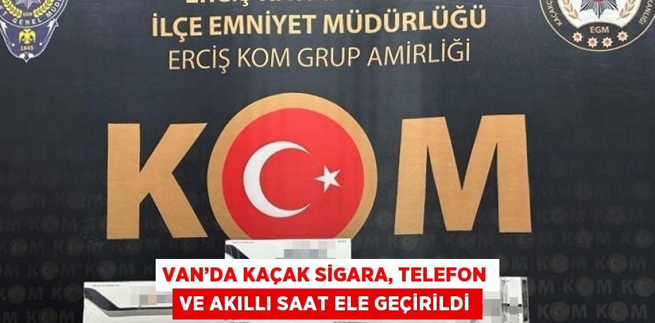 VAN’DA KAÇAK SİGARA, TELEFON VE AKILLI SAAT ELE GEÇİRİLDİ