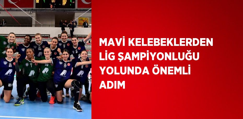 MAVİ KELEBEKLERDEN LİG ŞAMPİYONLUĞU YOLUNDA ÖNEMLİ ADIM