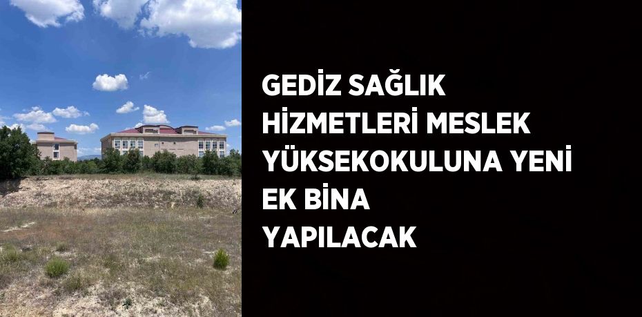 GEDİZ SAĞLIK HİZMETLERİ MESLEK YÜKSEKOKULUNA YENİ EK BİNA YAPILACAK