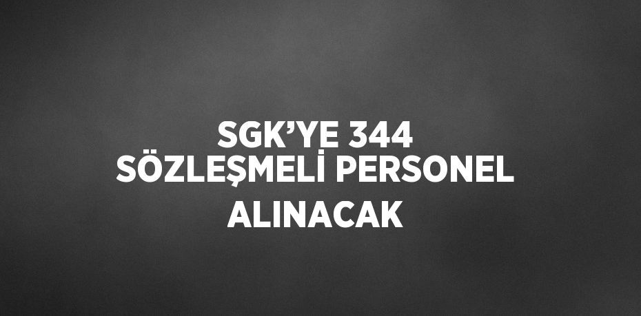 SGK’YE 344 SÖZLEŞMELİ PERSONEL ALINACAK