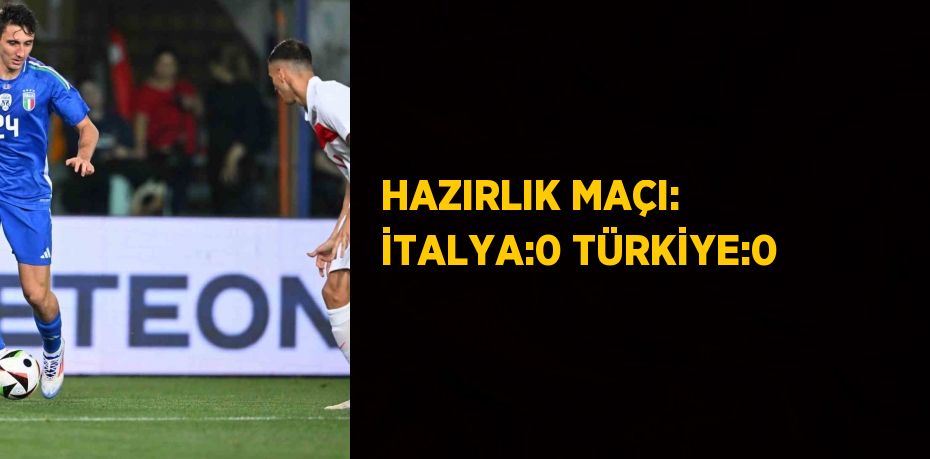 HAZIRLIK MAÇI: İTALYA:0 TÜRKİYE:0