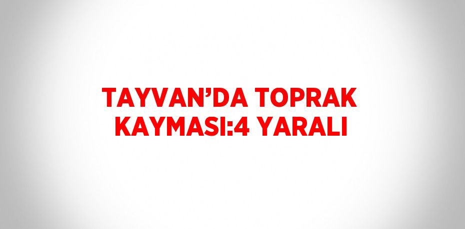 TAYVAN’DA TOPRAK KAYMASI:4 YARALI