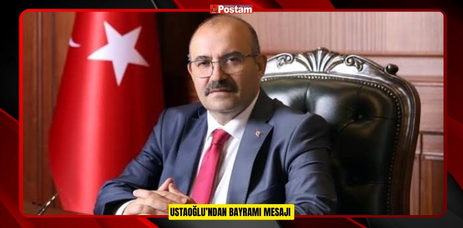 USTAOĞLU’NDAN BAYRAMI MESAJI