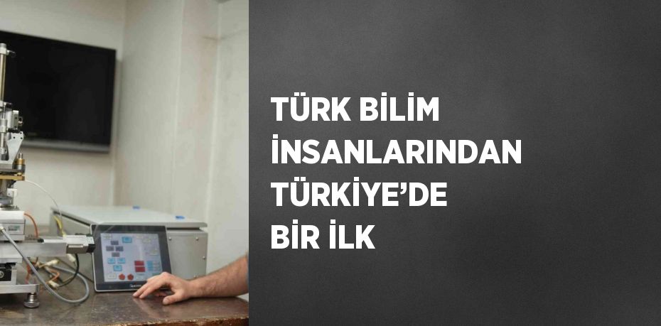 TÜRK BİLİM İNSANLARINDAN TÜRKİYE’DE BİR İLK