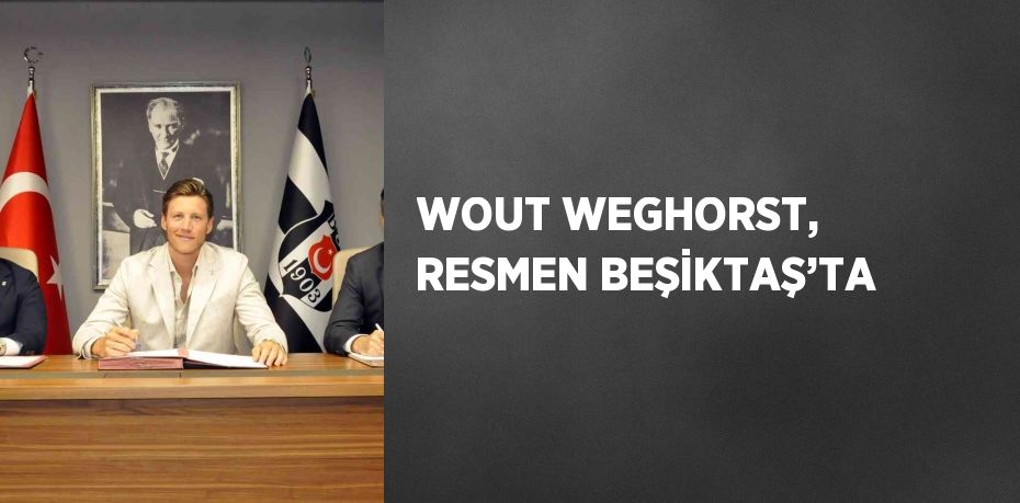 WOUT WEGHORST, RESMEN BEŞİKTAŞ’TA