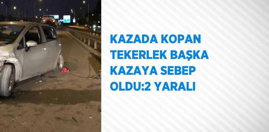 KAZADA KOPAN TEKERLEK BAŞKA KAZAYA SEBEP OLDU:2 YARALI