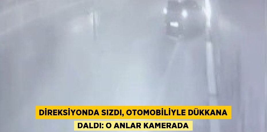 DİREKSİYONDA SIZDI, OTOMOBİLİYLE DÜKKANA DALDI: O ANLAR KAMERADA