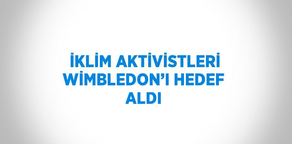İKLİM AKTİVİSTLERİ WİMBLEDON’I HEDEF ALDI