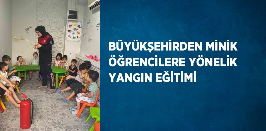 BÜYÜKŞEHİRDEN MİNİK ÖĞRENCİLERE YÖNELİK YANGIN EĞİTİMİ