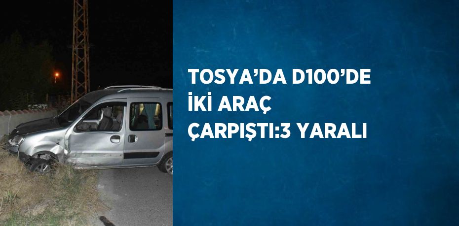 TOSYA’DA D100’DE İKİ ARAÇ ÇARPIŞTI:3 YARALI