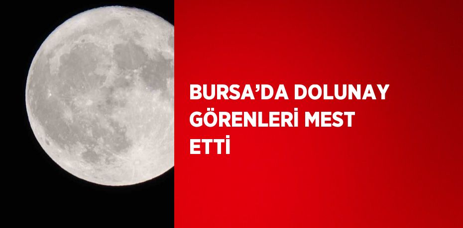 BURSA’DA DOLUNAY GÖRENLERİ MEST ETTİ