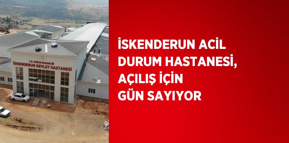 İSKENDERUN ACİL DURUM HASTANESİ, AÇILIŞ İÇİN GÜN SAYIYOR