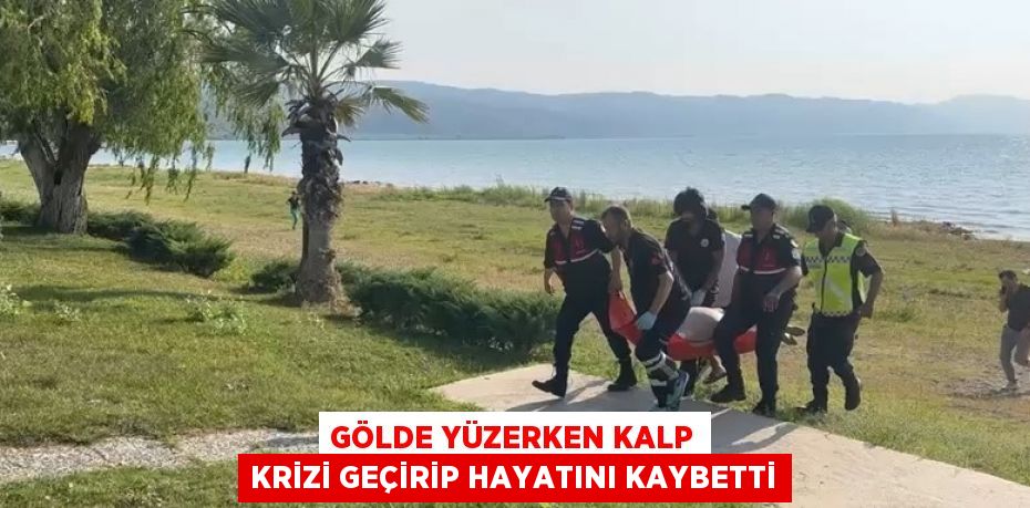 GÖLDE YÜZERKEN KALP KRİZİ GEÇİRİP HAYATINI KAYBETTİ