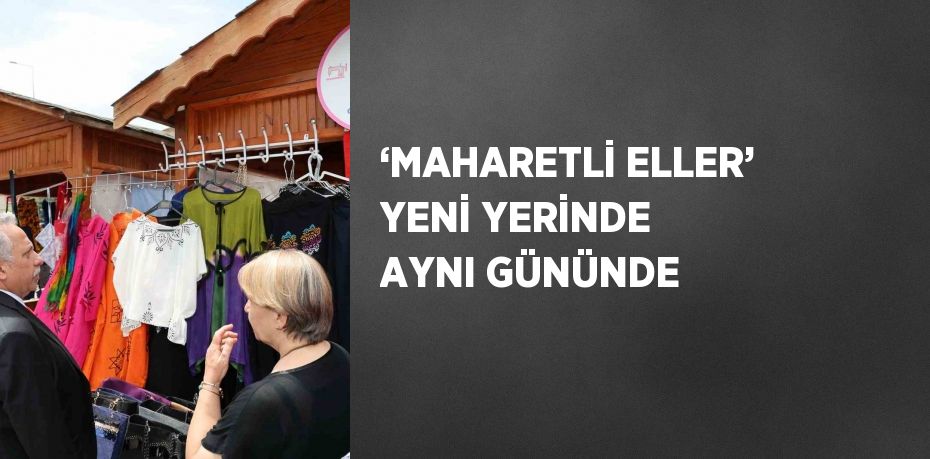 ‘MAHARETLİ ELLER’ YENİ YERİNDE AYNI GÜNÜNDE