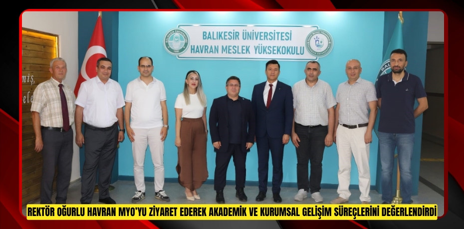 REKTÖR OĞURLU HAVRAN MYO’YU ZİYARET EDEREK AKADEMİK VE KURUMSAL GELİŞİM SÜREÇLERİNİ DEĞERLENDİRDİ