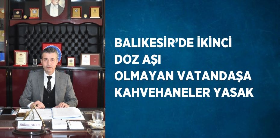 BALIKESİR’DE İKİNCİ DOZ AŞI OLMAYAN VATANDAŞA KAHVEHANELER YASAK