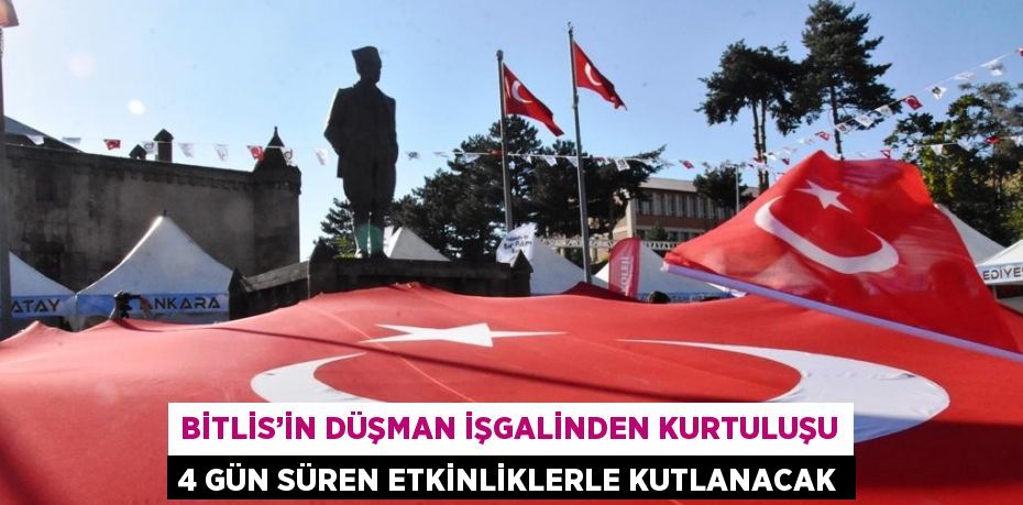 BİTLİS’İN DÜŞMAN İŞGALİNDEN KURTULUŞU 4 GÜN SÜREN ETKİNLİKLERLE KUTLANACAK