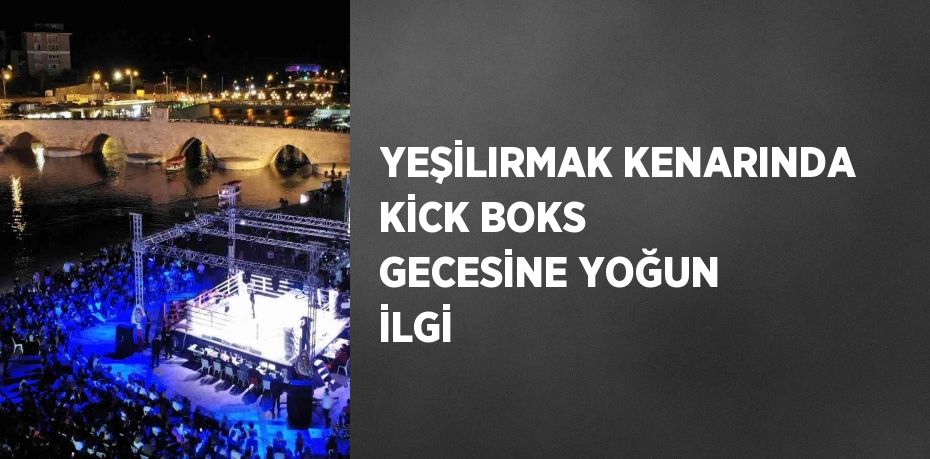 YEŞİLIRMAK KENARINDA KİCK BOKS GECESİNE YOĞUN İLGİ