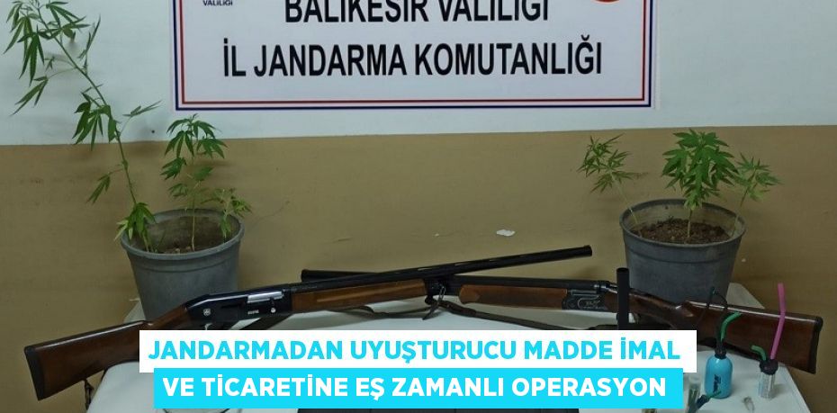 Jandarmadan uyuşturucu madde imal ve ticaretine eş zamanlı operasyon