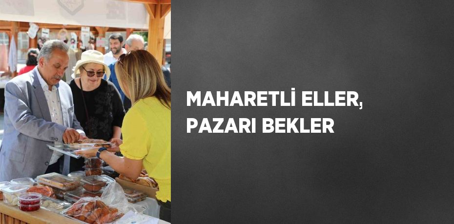 MAHARETLİ ELLER, PAZARI BEKLER