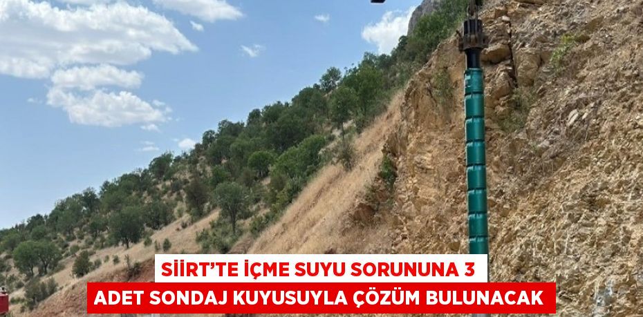 SİİRT’TE İÇME SUYU SORUNUNA 3 ADET SONDAJ KUYUSUYLA ÇÖZÜM BULUNACAK