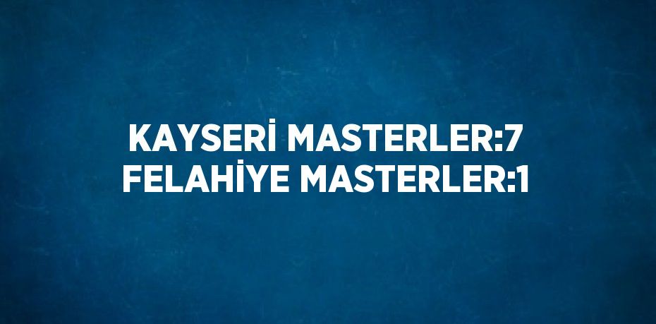 KAYSERİ MASTERLER:7 FELAHİYE MASTERLER:1