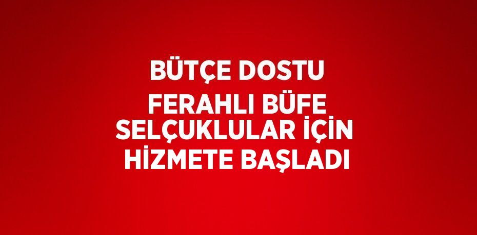 BÜTÇE DOSTU FERAHLI BÜFE SELÇUKLULAR İÇİN HİZMETE BAŞLADI