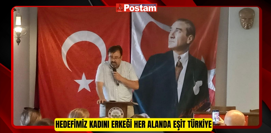 HEDEFİMİZ KADINI ERKEĞİ HER ALANDA EŞİT TÜRKİYE