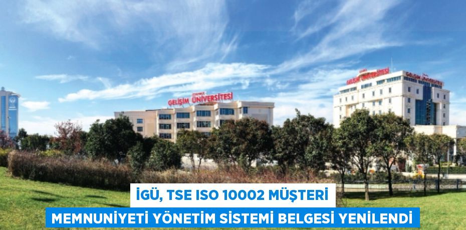 İGÜ, TSE ISO 10002 MÜŞTERİ MEMNUNİYETİ YÖNETİM SİSTEMİ BELGESİ YENİLENDİ