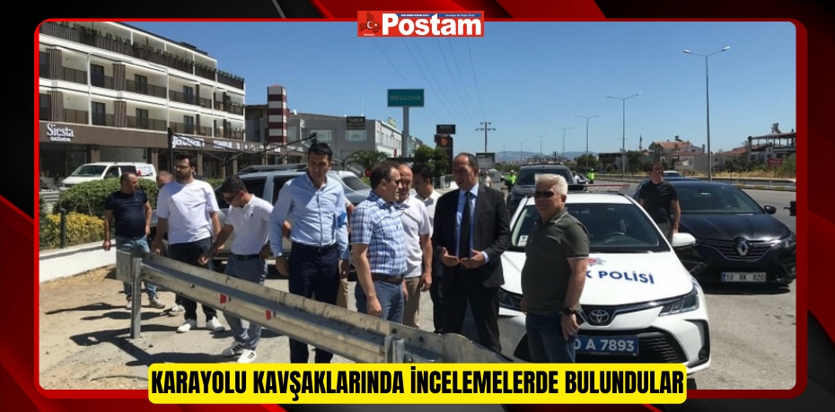 Karayolu kavşaklarında incelemelerde bulundular  