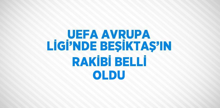 UEFA AVRUPA LİGİ’NDE BEŞİKTAŞ’IN RAKİBİ BELLİ OLDU