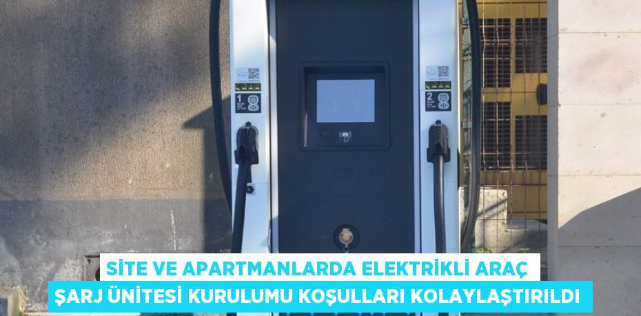 SİTE VE APARTMANLARDA ELEKTRİKLİ ARAÇ ŞARJ ÜNİTESİ KURULUMU KOŞULLARI KOLAYLAŞTIRILDI