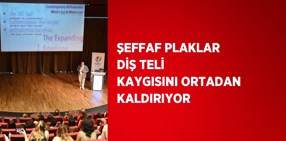 ŞEFFAF PLAKLAR DİŞ TELİ KAYGISINI ORTADAN KALDIRIYOR