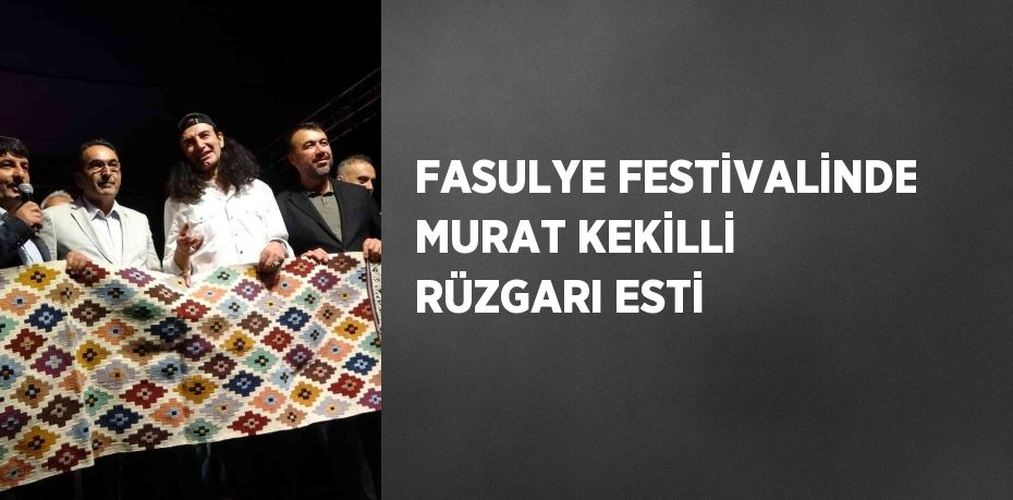 FASULYE FESTİVALİNDE MURAT KEKİLLİ RÜZGARI ESTİ