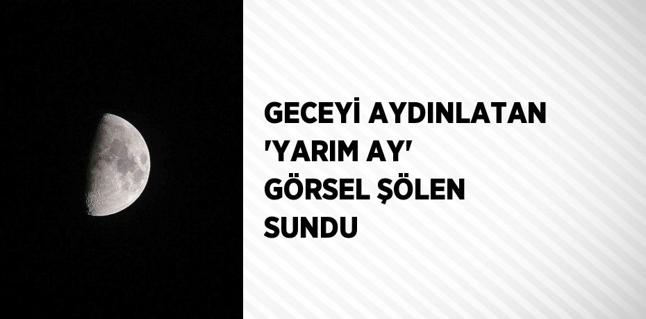 GECEYİ AYDINLATAN 'YARIM AY' GÖRSEL ŞÖLEN SUNDU